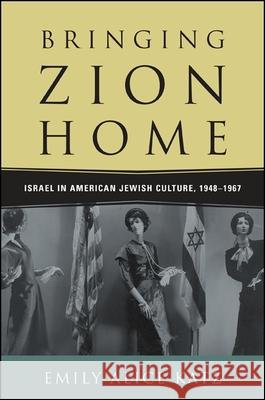 Bringing Zion Home: Israel in American Jewish Culture, 1948-1967 Emily Alice Katz 9781438454641