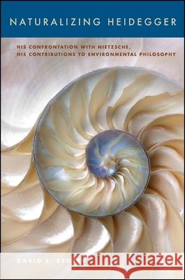 Naturalizing Heidegger: His Confrontation with Nietzsche, His Contributions to Environmental Philosophy David E. Storey 9781438454832