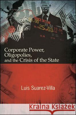 Corporate Power, Oligopolies, and the Crisis of the State Luis Suarez-Villa 9781438454856 State University of New York Press
