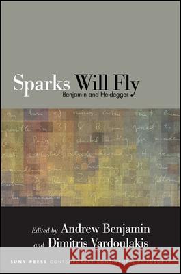 Sparks Will Fly: Benjamin and Heidegger Andrew Benjamin Dimitris Vardoulakis 9781438455044