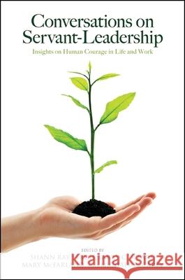 Conversations on Servant-Leadership: Insights on Human Courage in Life and Work Shann R. Ferch Shann Ray Ferch Larry C. Spears 9781438455082