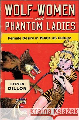 Wolf-Women and Phantom Ladies: Female Desire in 1940s Us Culture Steven Dillon 9781438455808 State University of New York Press