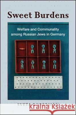 Sweet Burdens: Welfare and Communality Among Russian Jews in Germany Sveta Roberman 9781438455860 State University of New York Press