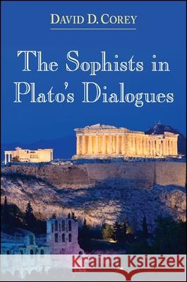 The Sophists in Plato's Dialogues David D. Corey 9781438456188 State University of New York Press