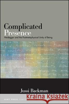 Complicated Presence: Heidegger and the Postmetaphysical Unity of Being Jussi Backman 9781438456485 State University of New York Press