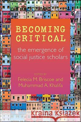 Becoming Critical: The Emergence of Social Justice Scholars Felecia Briscoe Muhammad A. Khalifa Felecia M. Briscoe 9781438456553 State University of New York Press