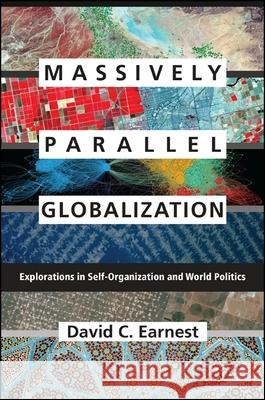 Massively Parallel Globalization: Explorations in Self-Organization and World Politics David C. Earnest 9781438456607 State University of New York Press