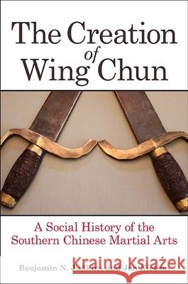 The Creation of Wing Chun Judkins, Benjamin N. 9781438456942 State University of New York Press