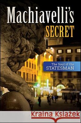 Machiavelli's Secret: The Soul of the Statesman Raymond Angelo Belliotti 9781438457208 State University of New York Press