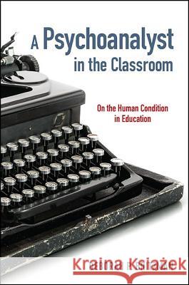 A Psychoanalyst in the Classroom: On the Human Condition in Education Deborah P. Britzman 9781438457338
