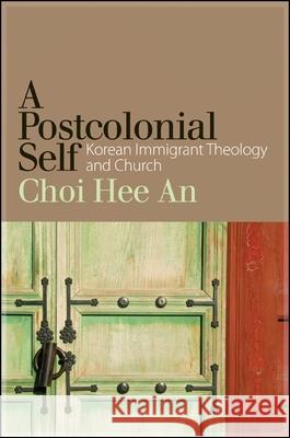 A Postcolonial Self: Korean Immigrant Theology and Church Hee An Choi 9781438457369 State University of New York Press