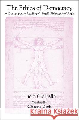 The Ethics of Democracy: A Contemporary Reading of Hegel's Philosophy of Right Lucio Cortella Giacomo Donis 9781438457543