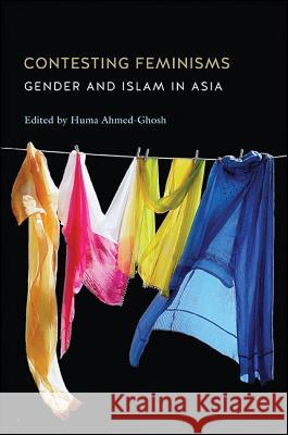 Contesting Feminisms: Gender and Islam in Asia Huma Ahmed-Ghosh Huma Ahmed-Ghosh 9781438457932 State University of New York Press