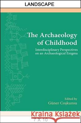 The Archaeology of Childhood: Interdisciplinary Perspectives on an Archaeological Enigma Guner Coskunsu 9781438458045 State University of New York Press