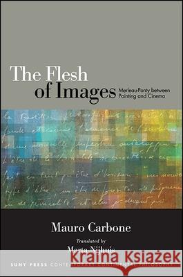 The Flesh of Images: Merleau-Ponty Between Painting and Cinema Mauro Carbone Marta Nijhuis 9781438458786