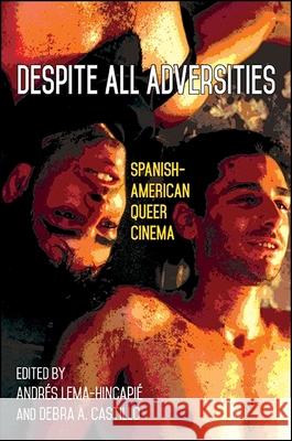 Despite All Adversities: Spanish-American Queer Cinema Andres Lema-Hincapie Debra A. Castillo 9781438459103 State University of New York Press