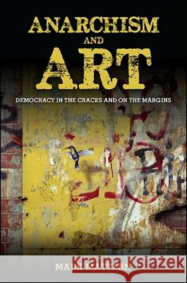 Anarchism and Art: Democracy in the Cracks and on the Margins Mark Mattern 9781438459196