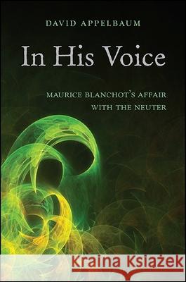 In His Voice: Maurice Blanchot's Affair with the Neuter David Appelbaum 9781438459790 State University of New York Press