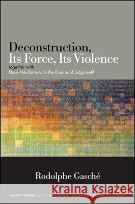 Deconstruction, Its Force, Its Violence: Together with Have We Done with the Empire of Judgment? Rodolphe Gasche 9781438460000