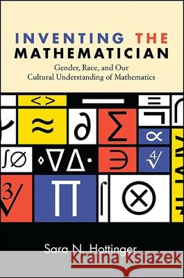 Inventing the Mathematician: Gender, Race, and Our Cultural Understanding of Mathematics Sara N. Hottinger 9781438460093