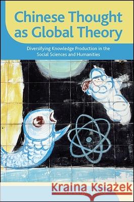 Chinese Thought as Global Theory: Diversifying Knowledge Production in the Social Sciences and Humanities Leigh Jenco 9781438460451