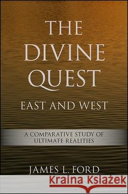 The Divine Quest, East and West: A Comparative Study of Ultimate Realities James L. Ford 9781438460536 State University of New York Press