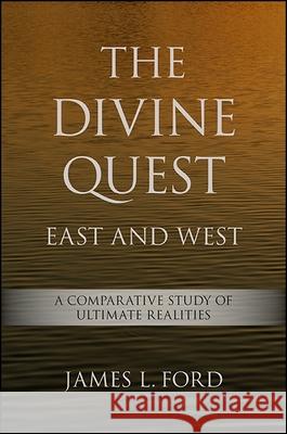 The Divine Quest, East and West: A Comparative Study of Ultimate Realities James L. Ford 9781438460536