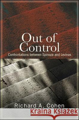 Out of Control: Confrontations Between Spinoza and Levinas Richard A. Cohen 9781438461090 State University of New York Press