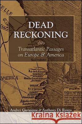 Dead Reckoning: Transatlantic Passages on Europe and America Andrei Guruianu Anthony D 9781438461120 Excelsior Editions/State University of New Yo