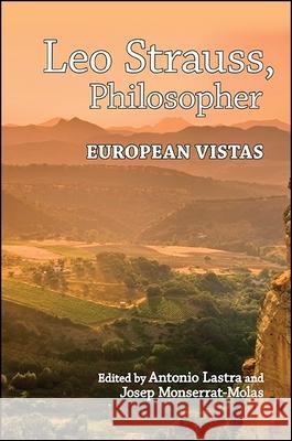 Leo Strauss, Philosopher: European Vistas Antonio Lastra Josep Monserrat-Molas 9781438461335 State University of New York Press