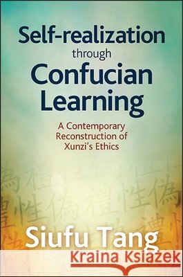 Self-Realization Through Confucian Learning: A Contemporary Reconstruction of Xunzi's Ethics Siufu Tang 9781438461489 State University of New York Press