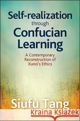 Self-Realization Through Confucian Learning: A Contemporary Reconstruction of Xunzi's Ethics Siufu Tang 9781438461496 State University of New York Press