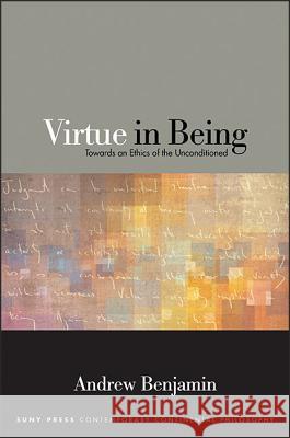 Virtue in Being: Towards an Ethics of the Unconditioned Andrew E. Benjamin 9781438461618