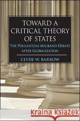 Toward a Critical Theory of States: The Poulantzas-Miliband Debate After Globalization Clyde W., Professor Barrow 9781438461793 State University of New York Press