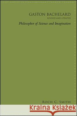 Gaston Bachelard, Revised and Updated: Philosopher of Science and Imagination Roch Charles Smith 9781438461915