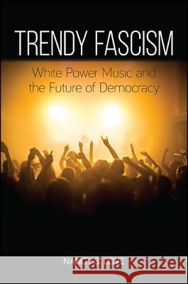 Trendy Fascism: White Power Music and the Future of Democracy Nancy Sue Love 9781438462035
