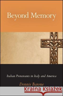 Beyond Memory: Italian Protestants in Italy and America Dennis Barone 9781438462158