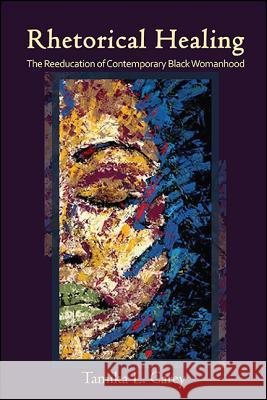 Rhetorical Healing: The Reeducation of Contemporary Black Womanhood Tamika L. Carey 9781438462431 State University of New York Press