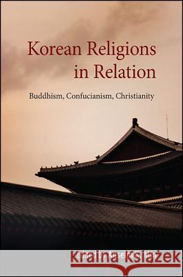 Korean Religions in Relation: Buddhism, Confucianism, Christianity Anselm K. Min 9781438462752 State University of New York Press