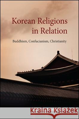 Korean Religions in Relation: Buddhism, Confucianism, Christianity Anselm K. Min 9781438462769 State University of New York Press