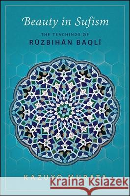 Beauty in Sufism: The Teachings of Ruzbihan Baqli Kazuyo Murata 9781438462783 State University of New York Press