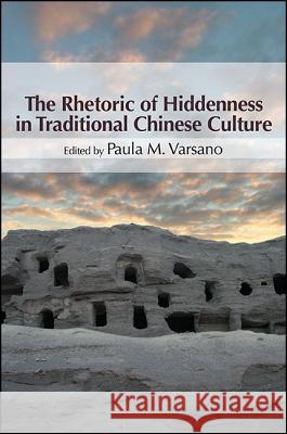 The Rhetoric of Hiddenness in Traditional Chinese Culture Paula M. Varsano 9781438463032 State University of New York Press