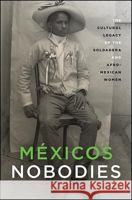 México's Nobodies: The Cultural Legacy of the Soldadera and Afro-Mexican Women Arce, B. Christine 9781438463582 State University of New York Press