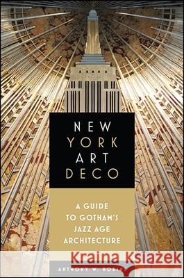 New York Art Deco: A Guide to Gotham's Jazz Age Architecture Anthony W. Robins 9781438463964