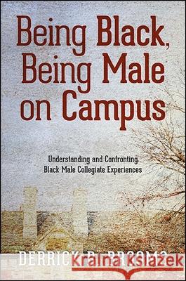 Being Black, Being Male on Campus: Understanding and Confronting Black Male Collegiate Experiences Derrick R. Brooms 9781438464008 State University of New York Press