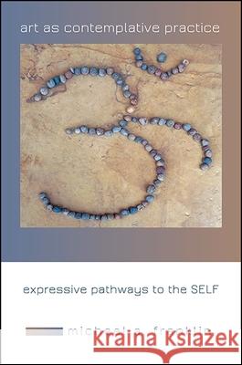 Art as Contemplative Practice: Expressive Pathways to the Self Michael A. Franklin Christopher Key Chapple 9781438464329