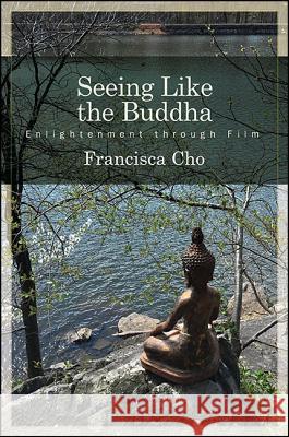 Seeing Like the Buddha: Enlightenment Through Film Francisca Cho 9781438464398 State University of New York Press