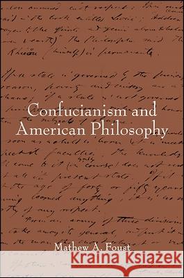 Confucianism and American Philosophy Mathew A. Foust 9781438464756 State University of New York Press