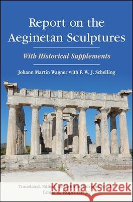 Report on the Aeginetan Sculptures: With Historical Supplements Johann Martin Wagner F. W. J. Schelling Louis A. Ruprech 9781438464800 State University of New York Press