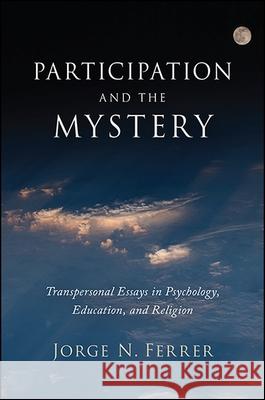 Participation and the Mystery: Transpersonal Essays in Psychology, Education, and Religion Jorge N. Ferrer 9781438464862